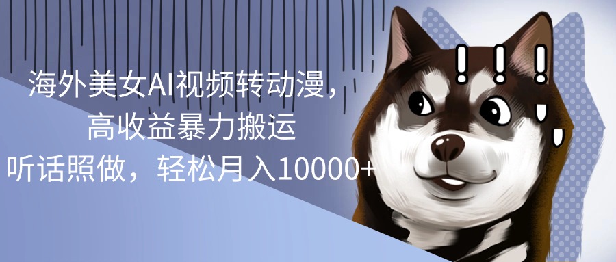 海外美女AI视频转动漫,高收益暴力搬运,听话照做,轻松月入10000+