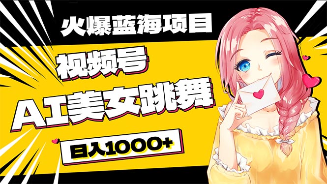 必入蓝海项目,AI美女跳舞视频号 零门槛、零投入,日入1000+