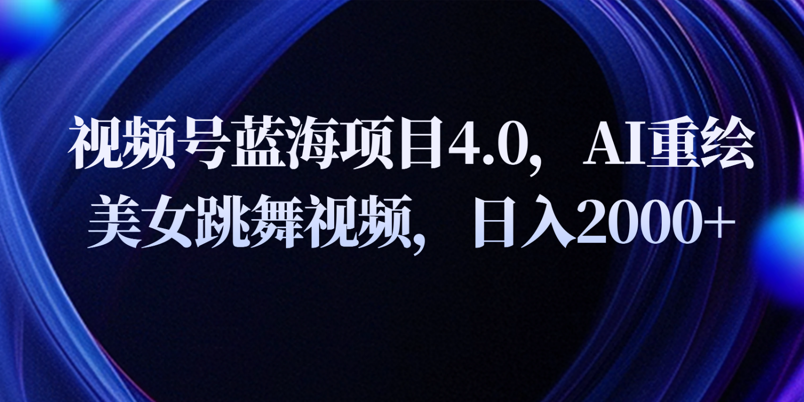 视频号蓝海项目4.0和拓展玩法,AI重绘美女跳舞视频,日入2000+