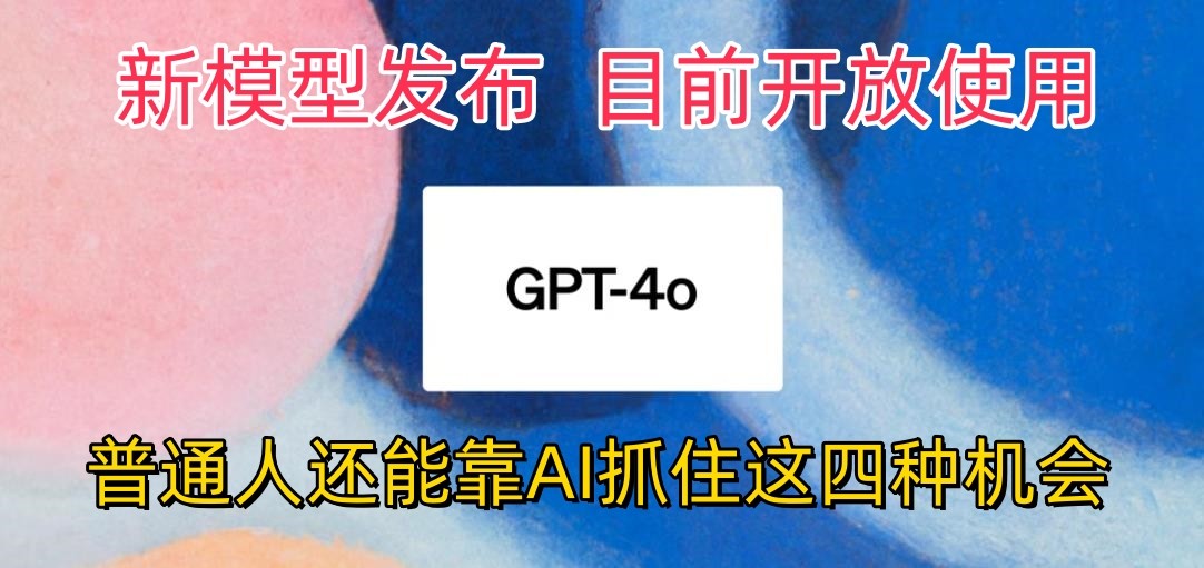 最强模型ChatGPT-4omni震撼发布,目前开放使用,普通人可以利用AI抓住的四…
