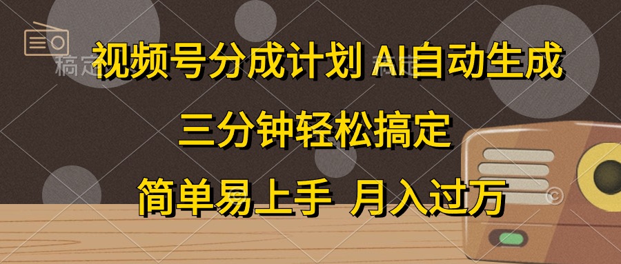视频号分成计划,AI自动生成,条条爆流,三分钟轻松搞定,简单易上手,月入过万