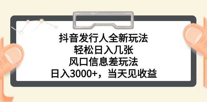 抖音发行人全新玩法,轻松日入几张,风口信息差玩法,日入3000+,当天见收益