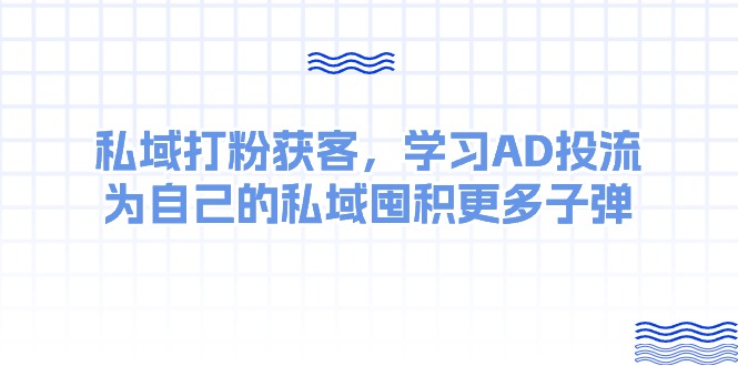 某收费课:私域打粉获客,学习AD投流,为自己的私域囤积更多子弹