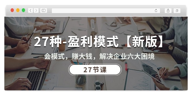 27种-盈利模式【新版】会模式,赚大钱,解决企业六大困境 (27节课)