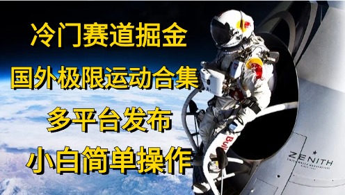 冷门赛道掘金,国外极限运动视频合集,多平台发布,小白简单操作