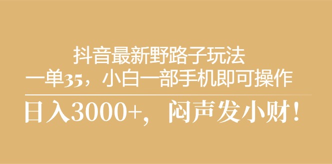 抖音最新野路子玩法,一单35,小白一部手机即可操作,,日入3000+,闷…