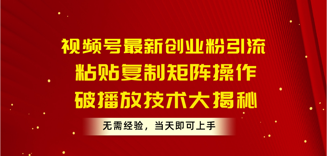 视频号最新创业粉引流,粘贴复制矩阵操作,破播放技术大揭秘,无需经验…