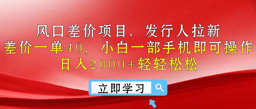风口差价项目,发行人拉新,差价一单40,小白一部手机即可操作,日入2000+