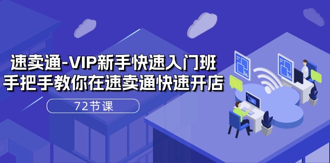 速卖通-VIP新手快速入门班,手把手教你在速卖通快速开店(72节课)