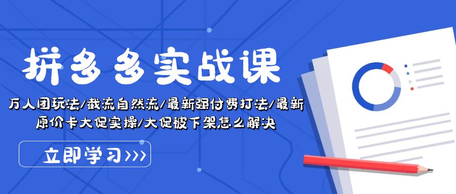 拼多多·实战课:万人团玩法/截流自然流/最新强付费打法/最新原价卡大促..