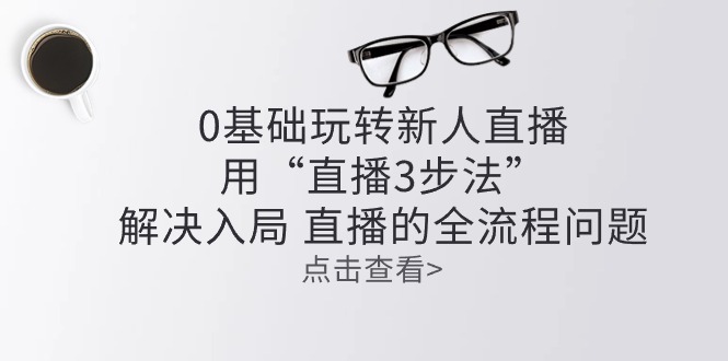 零基础玩转新人直播:用“直播3步法”解决入局 直播全流程问题