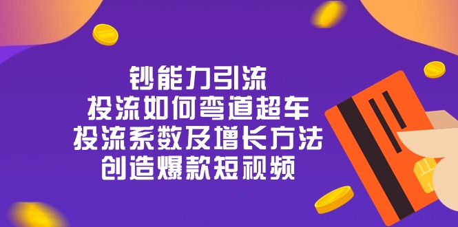 钞能力引流:投流弯道超车,投流系数及增长方法,创造爆款短视频(20节)