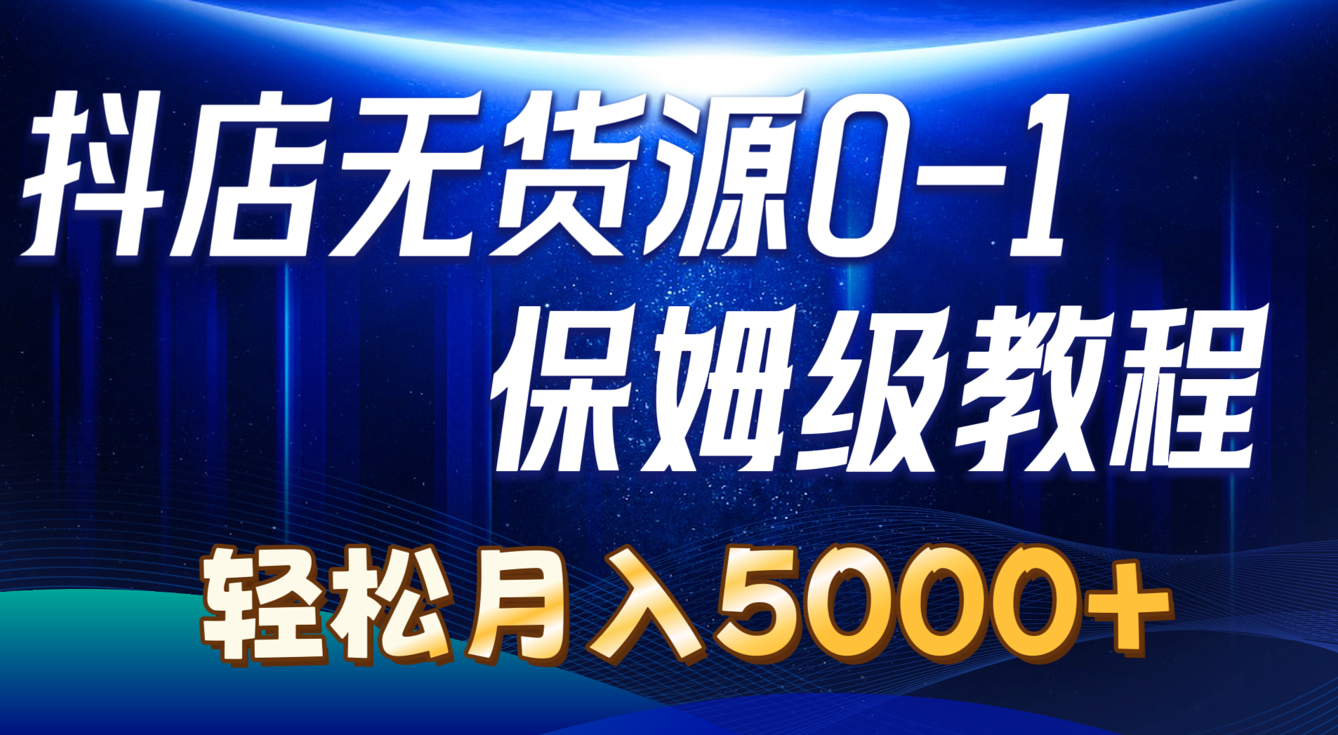 抖店无货源0到1详细实操教程:轻松月入5000+(7节)