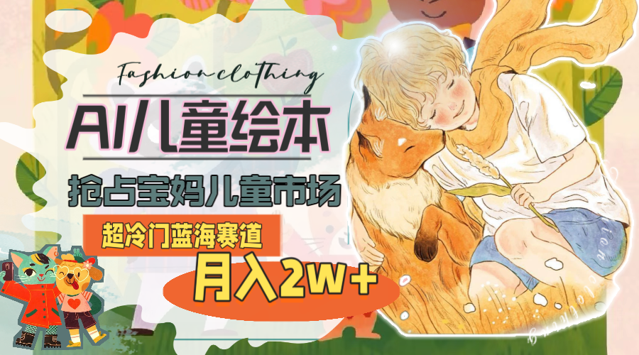 超冷门蓝海赛道,用AI做儿童绘本,抢占宝妈儿童市场,月入2w+(教程+素材)