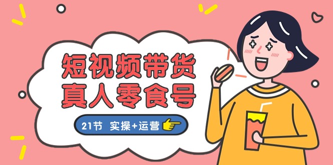 短视频带货真人零食号:更全面的零食带货教程(实操+运营)