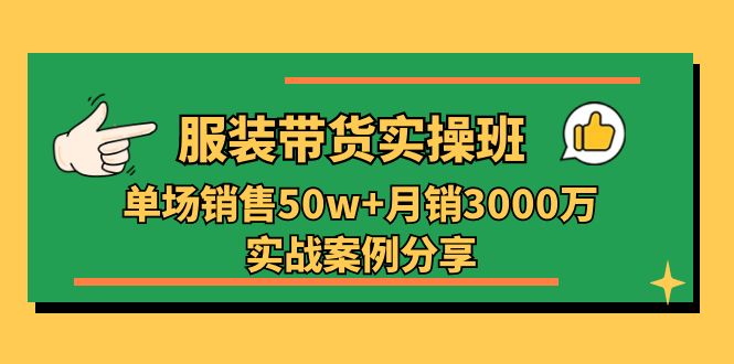 服装带货实操培训班:单场销售50w+月销3000万实战案例分享(27节)