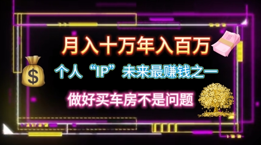个人“IP”月入十万 年入百万,逆风翻盘秘籍!