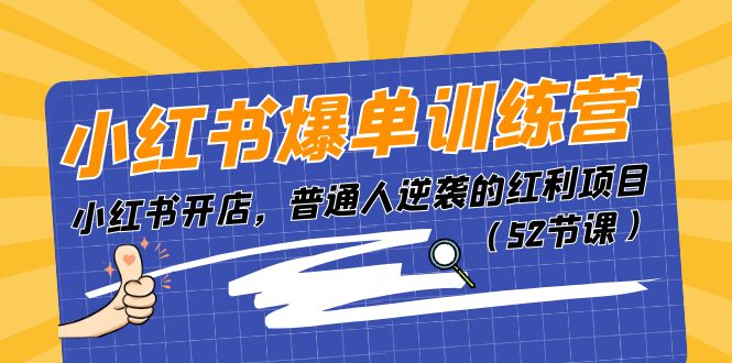 小红书爆单训练营,小红书开店,普通人逆袭的红利项目(52节课)