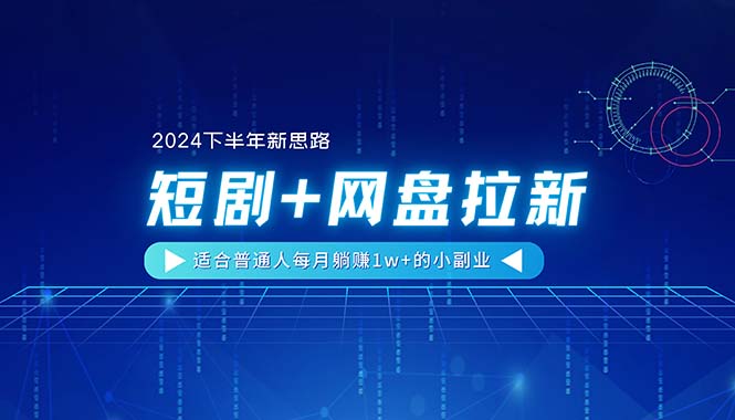【2024下半年新思路】短剧+网盘拉新,适合普通人每月躺赚1w+的小副业