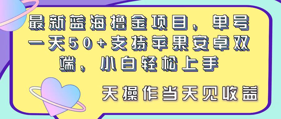 最新蓝海撸金项目,单号一天50+, 支持苹果安卓双端,小白轻松上手 当…