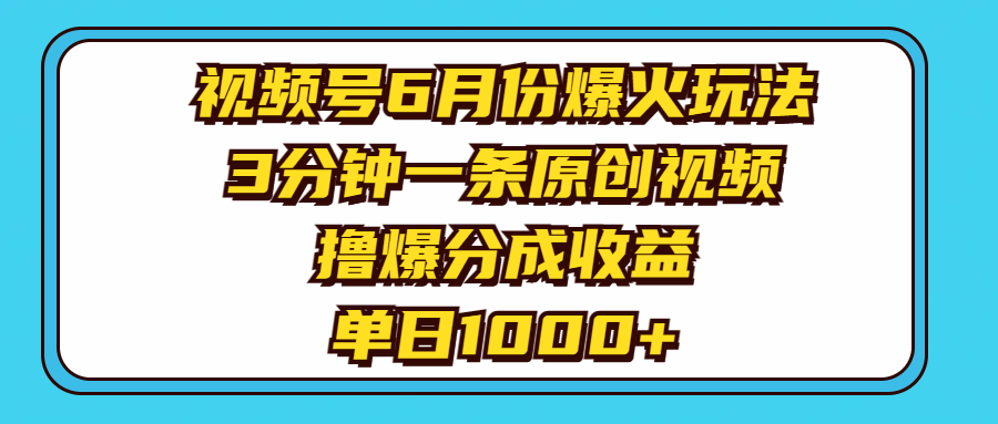 视频号6月份爆火玩法,3分钟一条原创视频,撸爆分成收益,单日1000+