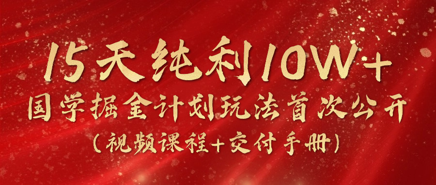 《国学掘金计划2024》实战教学视频,15天纯利10W+(视频课程+交付手册)