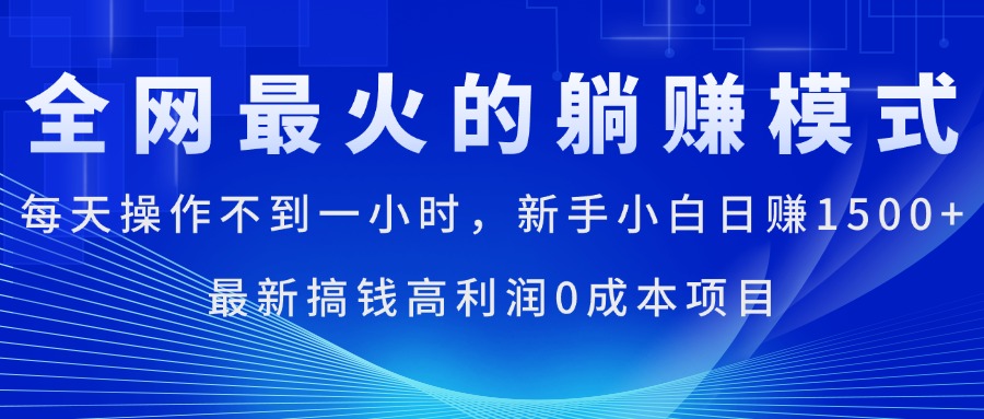 全网最火的躺赚模式,每天操作不到一小时,新手小白日赚1500+,最新搞钱项目0成本高利润
