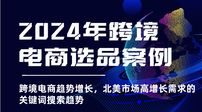 2024年跨境电商选品案例-北美市场高增长需求关键词搜索趋势(更新)