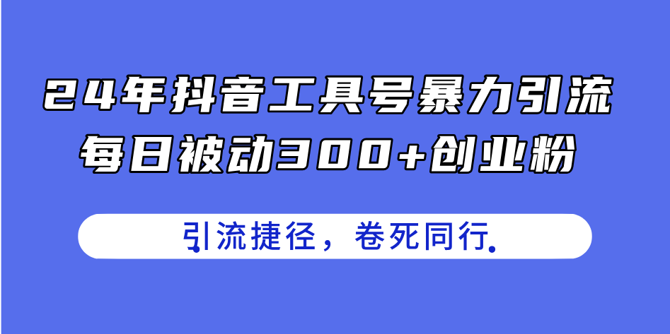 24年抖音工具号暴力引流,每日被动300+创业粉,创业粉捷径,卷死同行