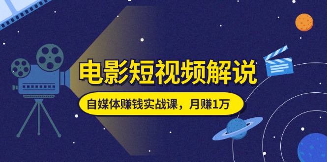 电影短视频解说,自媒体赚钱实战课,教你做电影解说短视频,月赚1万