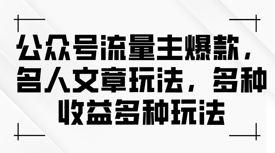 公众号流量主爆款,名人文章玩法,多种收益多种玩法
