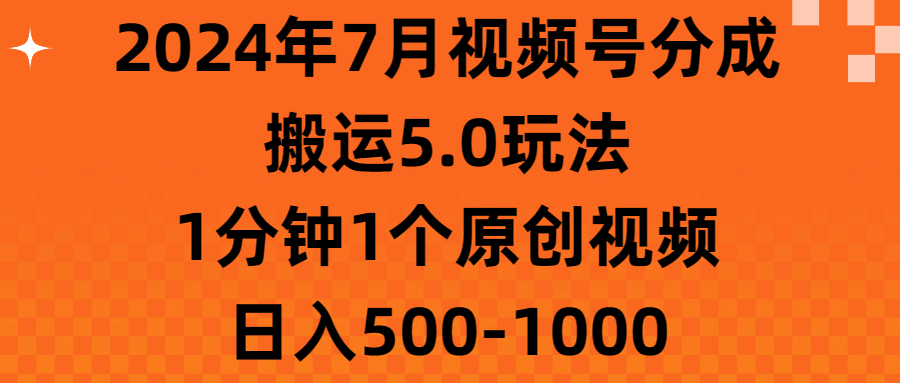 2024年7月视频号分成搬运5.0玩法,1分钟1个原创视频,日入500-1000