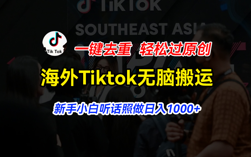 海外Tiktok短视频无脑搬运,一键去重轻松过原创,新手小白听话照做日入…