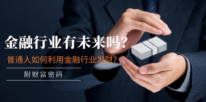 某付费文章:金融行业有未来吗?普通人如何利用金融行业发财?(附财富密码)