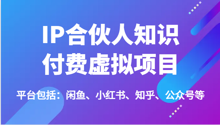 IP合伙人知识付费虚拟项目,包括:闲鱼、小红书、知乎、公众号等(51节)