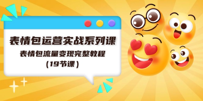 表情包运营实战系列课,表情包流量变现完整教程(19节课)