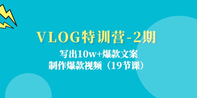 VLOG特训营-2期:写出10w+爆款文案,制作爆款视频(19节课)