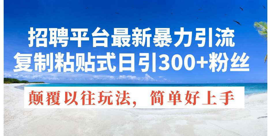 招聘平台最新暴力引流,复制粘贴式日引300+粉丝,颠覆以往垃圾玩法,简…