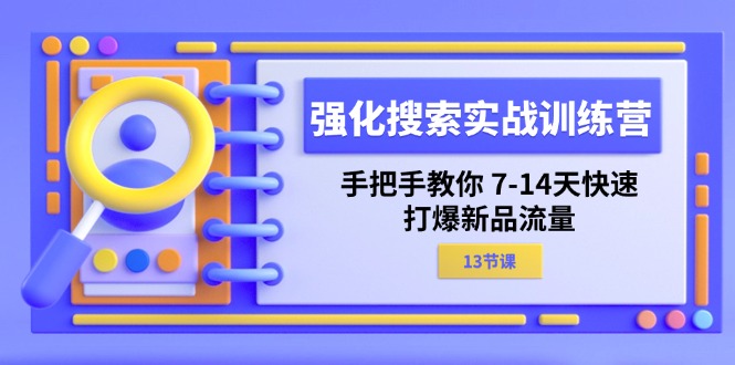 强化 搜索实战训练营,手把手教你 7-14天快速-打爆新品流量(13节课)