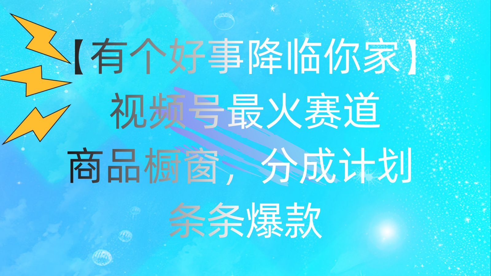 有个好事 降临你家:视频号最火赛道,商品橱窗,分成计划 条条爆款,每日躺赚2000+