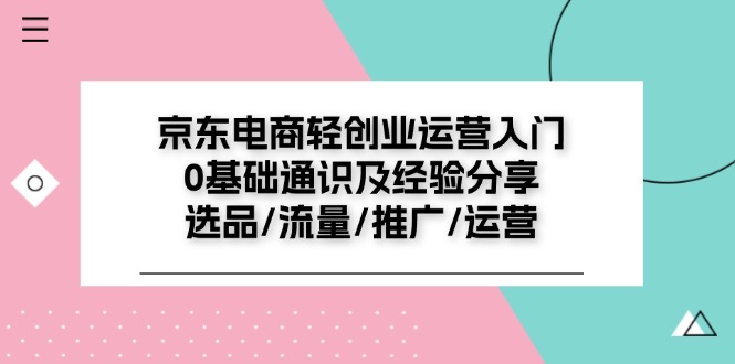 京东电商轻创业运营入门0基础通识及经验分享:选品/流量/推广/运营