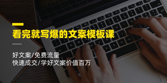 看完就 写爆的文案模板课,好文案/免费流量/快速成交/学好文案价值百万