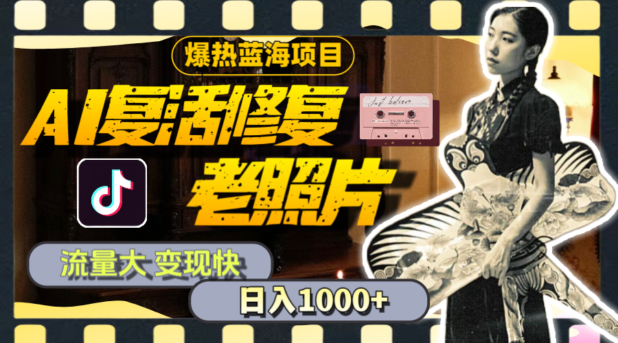 暴热蓝海项目,AI复活修复老照片,流量大 变现快 一天收入1000+教程+素材