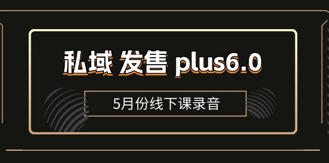 私域 发售 plus6.0【5月份线下课录音】/全域套装 sop流程包,社群发售工具套装模型