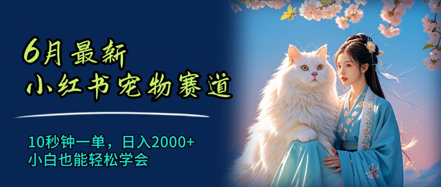 6月最新小红书宠物赛道,10秒钟一单,日入2000+,小白也能轻松学会