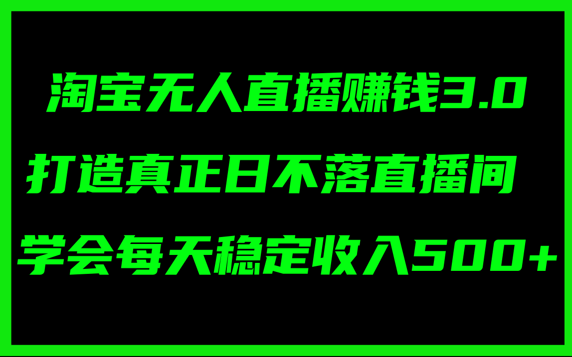 淘宝无人直播赚钱3.0,打造真正日不落直播间 ,学会每天稳定收入500+
