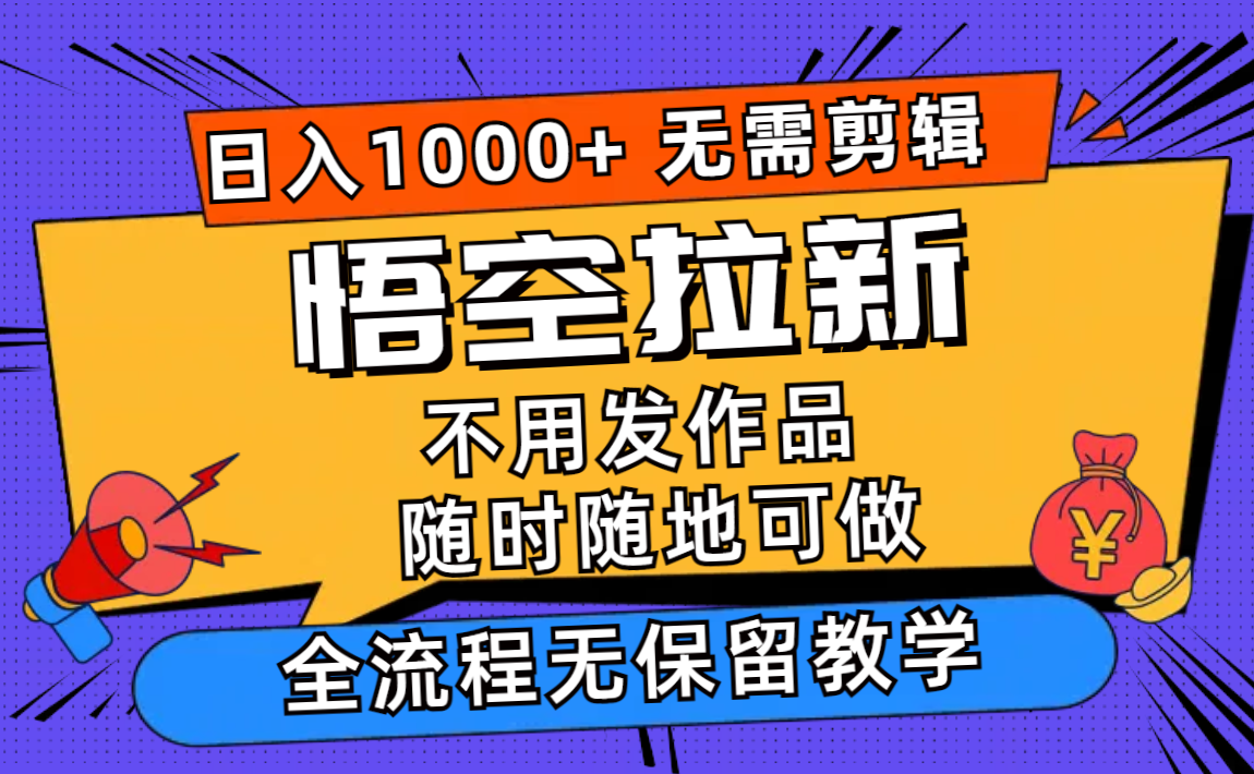 悟空拉新日入1000+无需剪辑当天上手,一部手机随时随地可做,全流程无…