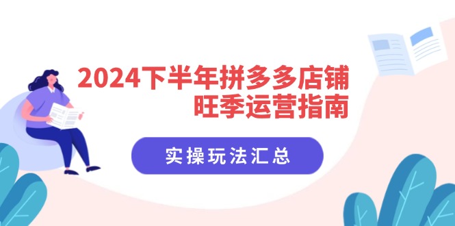 2024下半年拼多多店铺旺季运营指南:实操玩法汇总(8节课)
