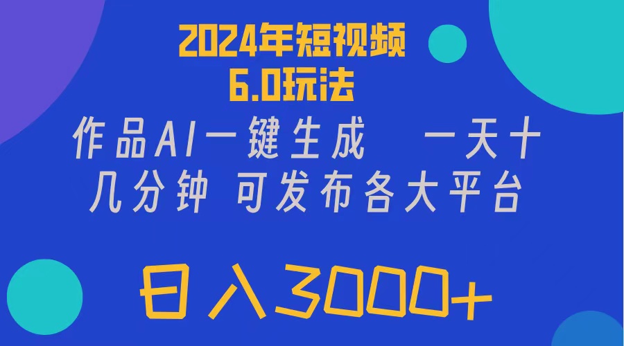 2024年短视频6.0玩法,作品AI一键生成,可各大短视频同发布。轻松日入3…