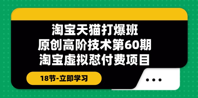 淘宝天猫原创高阶技术打爆班【第60期】淘宝虚拟怼付费项目(18节)